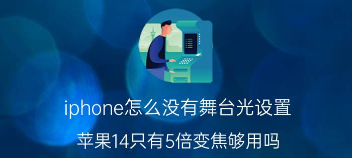 iphone怎么没有舞台光设置 苹果14只有5倍变焦够用吗？